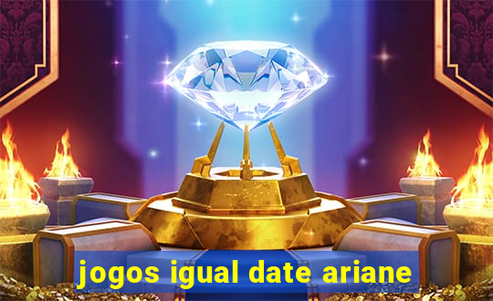 jogos igual date ariane